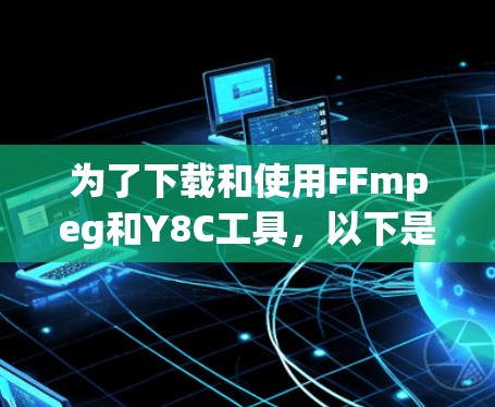 为了下载和使用FFmpeg和Y8C工具，以下是一步步的指南