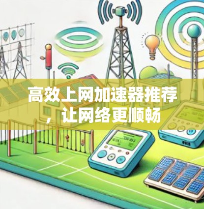 高效上网加速器推荐，让网络更顺畅