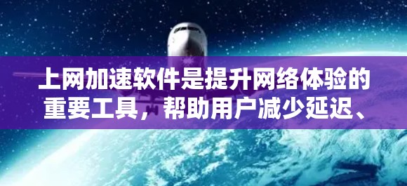 上网加速软件是提升网络体验的重要工具，帮助用户减少延迟、节省流量并减少网络使用。以下是几个最新版本的推荐软件，涵盖主要的公司和它们的特点