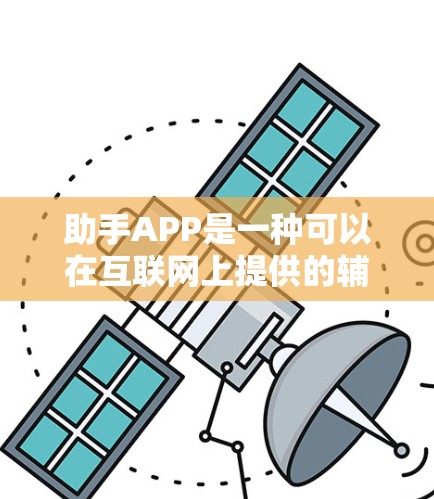 助手APP是一种可以在互联网上提供的辅助工具应用，旨在帮助用户解决日常问题和获取信息。以下是关于助手APP的详细总结和建议