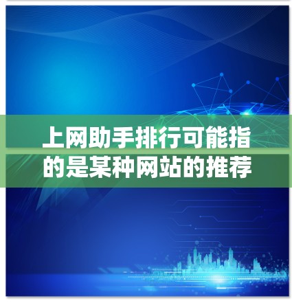 上网助手排行可能指的是某种网站的推荐列表或排名系统，具体取决于上下文。以下是一些常见的网站推荐列表，供您参考
