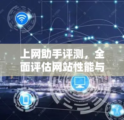 上网助手评测，全面评估网站性能与安全的指南