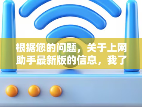 根据您的问题，关于上网助手最新版的信息，我了解到这是一个通用的网络工具名称，可能指的是提供多种互联网访问功能的软件。以下是对该工具的详细分析