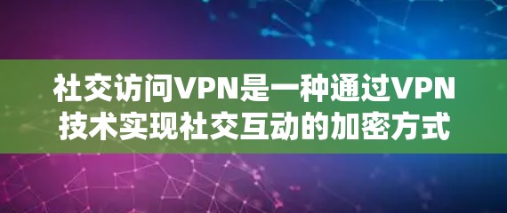 社交访问VPN是一种通过VPN技术实现社交互动的加密方式,允许用户在安全的网络环境中进行视频通话和社交活动。以下是一个系统化的指南,帮助您更好地理解和使用社交访问VPN