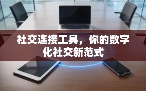 社交连接工具，你的数字化社交新范式