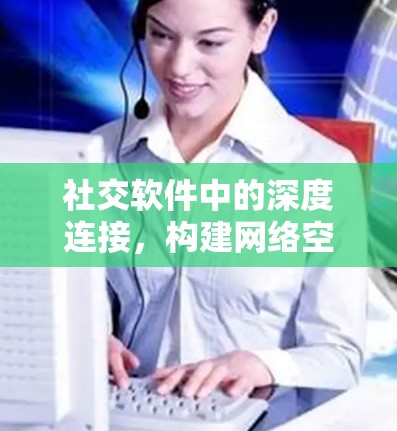 社交软件中的深度连接,构建网络空间的边界