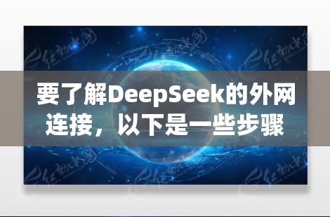 要了解DeepSeek的外网连接,以下是一些步骤
