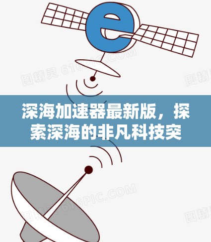 深海加速器最新版，探索深海的非凡科技突破