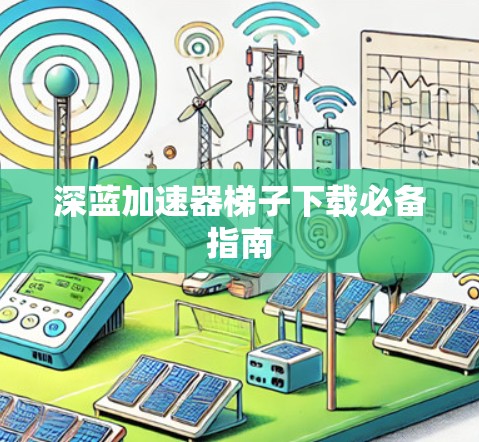 深蓝加速器梯子下载必备指南