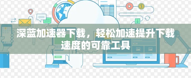 深蓝加速器下载,轻松加速提升下载速度的可靠工具