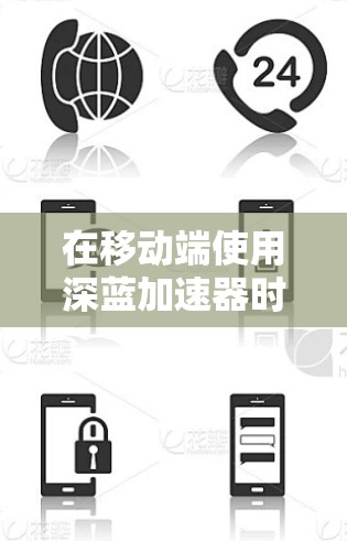 在移动端使用深蓝加速器时,如果遇到加载速度慢或下载不流畅的问题,可以按照以下步骤进行调整和优化