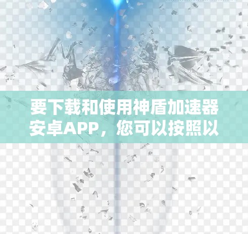 要下载和使用神盾加速器安卓APP,您可以按照以下步骤操作