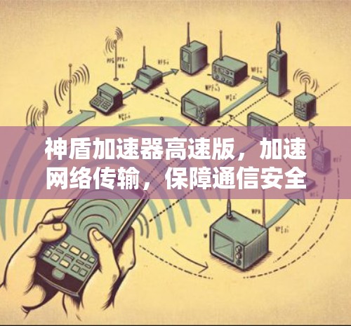 神盾加速器高速版，加速网络传输，保障通信安全
