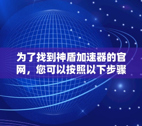 为了找到神盾加速器的官网,您可以按照以下步骤进行