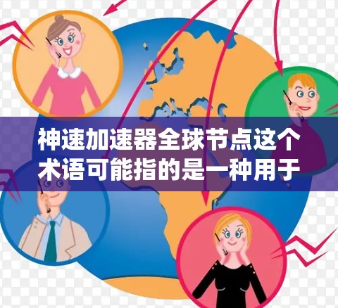 神速加速器全球节点这个术语可能指的是一种用于加速特定任务的加速装置，或者是一种在全球范围内的节点系统。具体含义可能因上下文而定，以下是一些可能的解释