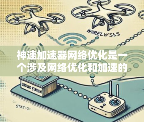 神速加速器网络优化是一个涉及网络优化和加速的技术概念，旨在提高数据传输速度和网络性能。以下是对该术语的详细分析