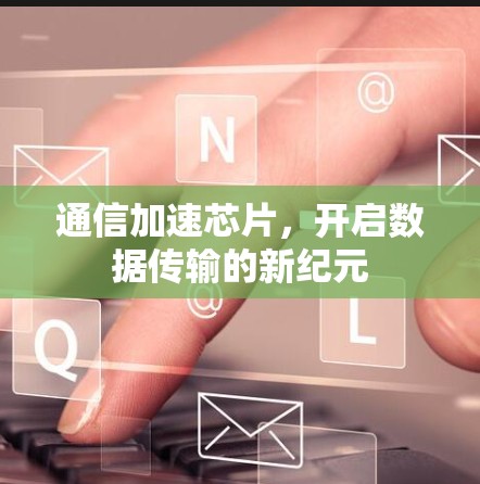 通信加速芯片，开启数据传输的新纪元