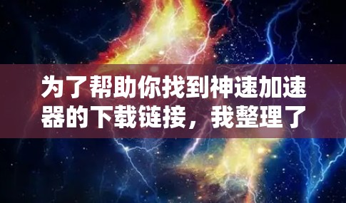 为了帮助你找到神速加速器的下载链接，我整理了以下步骤和信息