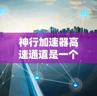 神行加速器高速通道是一个科幻项目，主要涉及一种理想化的太空运输装置，旨在通过特定的技术实现更高效、更快速的太空旅行。以下是对该主题的详细分析