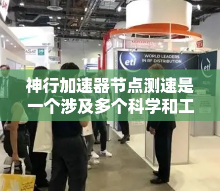 神行加速器节点测速是一个涉及多个科学和工程领域的复杂问题，涉及测试方法、预期结果、实际性能分析以及技术发展意义等多个方面。以下是对这个问题的详细总结和解答