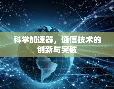 科学加速器，通信技术的创新与突破