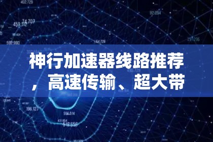 神行加速器线路推荐,高速传输、超大带宽、高效管理 神行加速器线路推荐,高速传输、超大带宽、高效管理