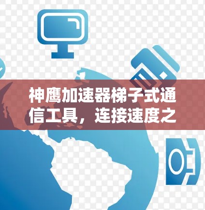 神鹰加速器梯子式通信工具，连接速度之王