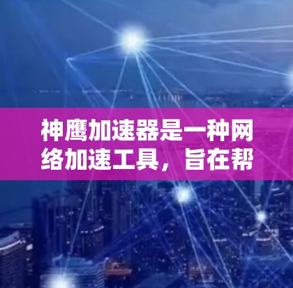 神鹰加速器是一种网络加速工具，旨在帮助用户提升网络连接速度。以下是关于神鹰加速器的详细指南