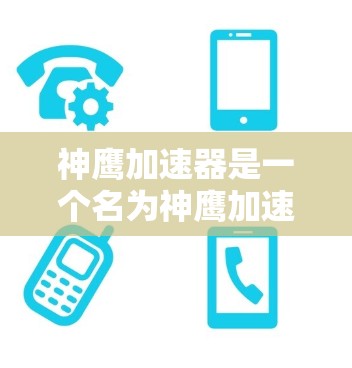 神鹰加速器是一个名为神鹰加速器的加速工具，主要针对一些高难度游戏或挑战，帮助玩家更快完成任务。以下是关于它的详细介绍