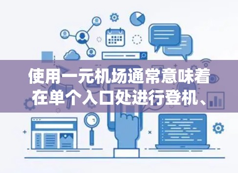 使用一元机场通常意味着在单个入口处进行登机、候机等操作，通常只有一个 gates。以下是一元机场的使用指南