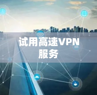试用高速VPN服务 试用高速VPN服务