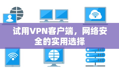 试用VPN客户端，网络安全的实用选择