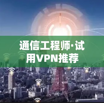通信工程师·试用VPN推荐