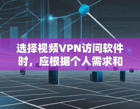 选择视频VPN访问软件时,应根据个人需求和个人能力进行评估。以下是详细的步骤和建议 选择视频VPN访问软件时,应根据个人需求和个人能力进行评估。以下是详细的步骤和建议