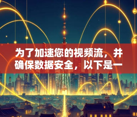 为了加速您的视频流，并确保数据安全，以下是一些推荐的VPN加速工具