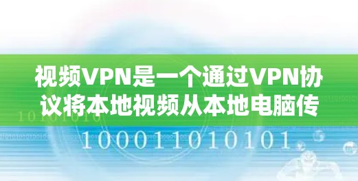 视频VPN是一个通过VPN协议将本地视频从本地电脑传输到目标设备（如电脑、笔记本电脑等）的网络服务。以下是一个详细的步骤指南，帮助您理解视频VPN节点的配置和使用