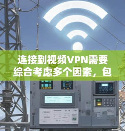 连接到视频VPN需要综合考虑多个因素，包括设备准备、软件下载、配置设置和定期维护。以下是一个详细的步骤指南