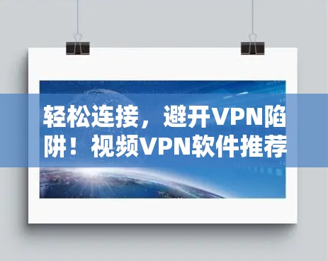 轻松连接，避开VPN陷阱！视频VPN软件推荐
