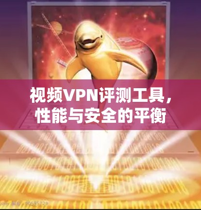 视频VPN评测工具，性能与安全的平衡