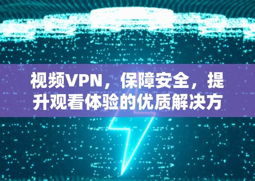 视频VPN，保障安全，提升观看体验的优质解决方案