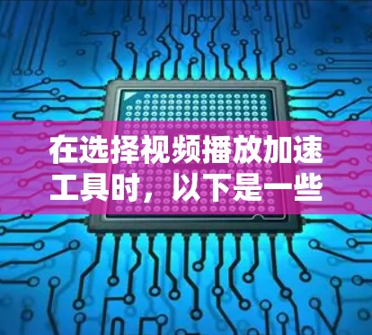 在选择视频播放加速工具时，以下是一些推荐，涵盖了速度提升、兼容性好、安全可靠等主要需求