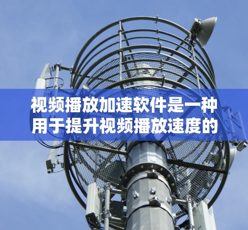 视频播放加速软件是一种用于提升视频播放速度的工具，通常通过添加加速器或优化缓存来实现。以下是使用视频播放加速软件的步骤和建议