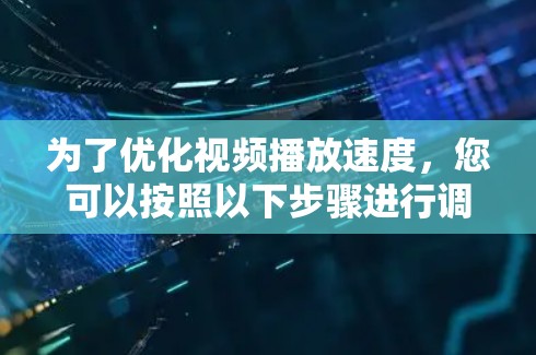 为了优化视频播放速度，您可以按照以下步骤进行调整