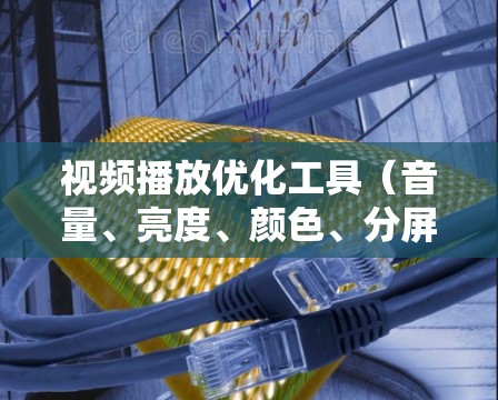 视频播放优化工具(音量、亮度、颜色、分屏等调整工具)可以帮助用户优化视频播放体验,提升观看效果。以下是对这些工具的详细介绍和使用建议 视频播放优化工具(音量、亮度、颜色、分屏等调整工具)可以帮助用户优化视频播放体验,提升观看效果。以下是对这些工具的详细介绍和使用建议