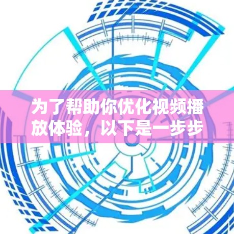 为了帮助你优化视频播放体验，以下是一步步的解决方案