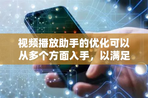 视频播放助手的优化可以从多个方面入手，以满足用户的需求和提升体验。以下是对视频播放助手功能的优化建议