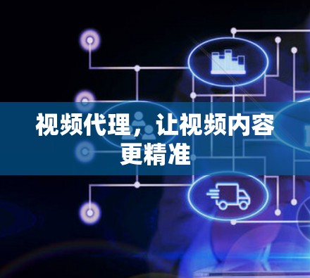 视频代理，让视频内容更精准