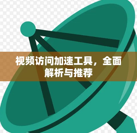 视频访问加速工具，全面解析与推荐