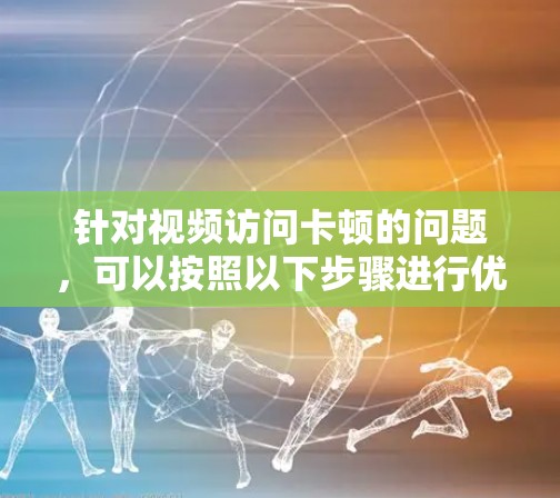 针对视频访问卡顿的问题，可以按照以下步骤进行优化