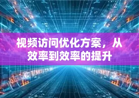 视频访问优化方案，从效率到效率的提升